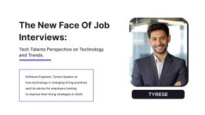 The New Face of Job Interviews: Tech Talent Perspective on Technology and Trends Software Engineer, Tyrese, speaks on how technology is changing hiring practices, and his advice for employers looking to improve their hiring strategies in 2025.